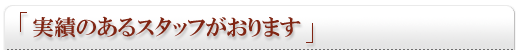 実績のあるスタッフがおります